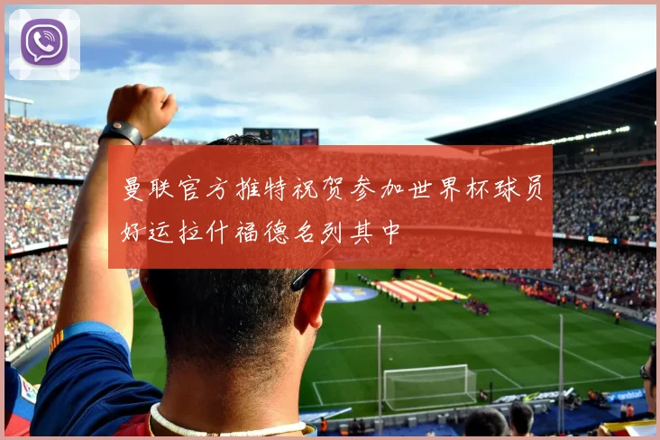 曼联官方推特祝贺参加世界杯球员好运拉什福德名列其中