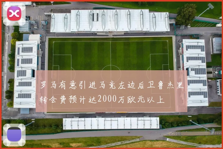 罗马有意引进马竞左边后卫鲁杰里转会费预计达2000万欧元以上