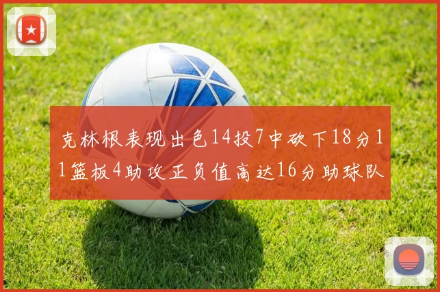 克林根表现出色14投7中砍下18分11篮板4助攻正负值高达16分助球队获胜