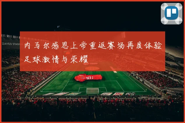 内马尔感恩上帝重返赛场再度体验足球激情与荣耀
