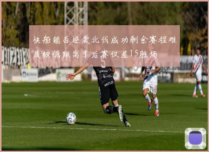 快船能否逆袭北伐成功剩余赛程难度较低距离季后赛仅差15胜场