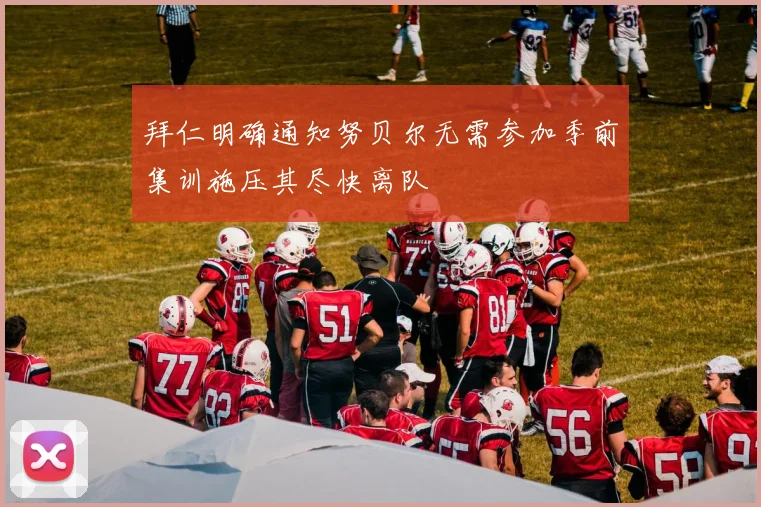 拜仁明确通知努贝尔无需参加季前集训施压其尽快离队