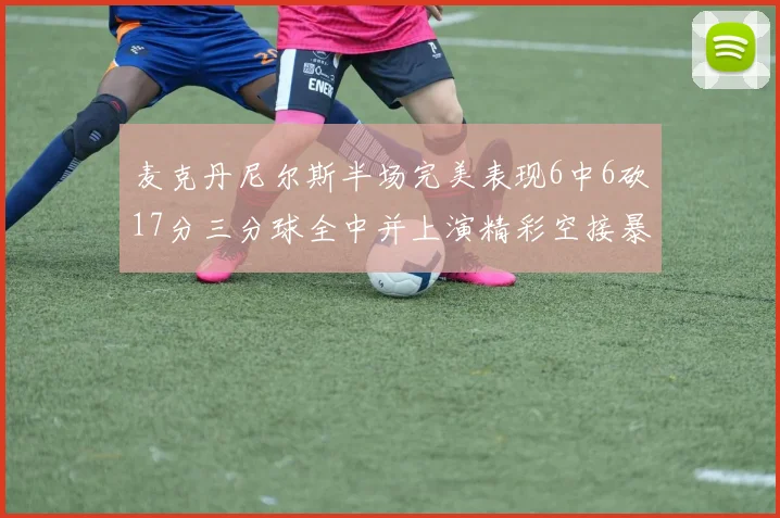 麦克丹尼尔斯半场完美表现6中6砍17分三分球全中并上演精彩空接暴扣