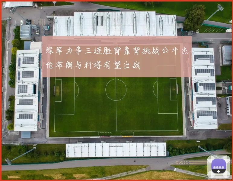 绿军力争三连胜背靠背挑战公牛杰伦布朗与科塔有望出战