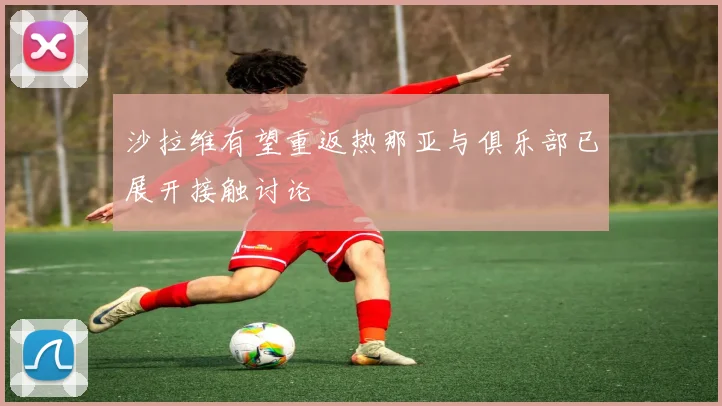 沙拉维有望重返热那亚与俱乐部已展开接触讨论